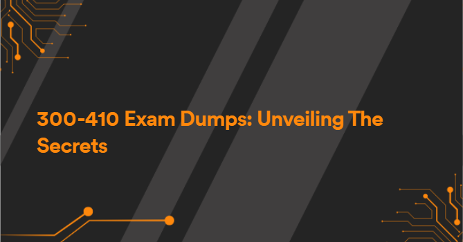 300-410 Exam Dumps: Unveiling The Secrets