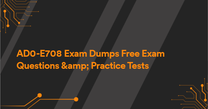 AD0-E708 Exam Dumps Free Exam Questions &amp; Practice Tests