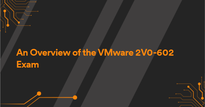 An Overview of the VMware 2V0-602 Exam