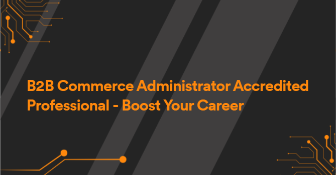 B2B Commerce Administrator Accredited Professional - Boost Your Career