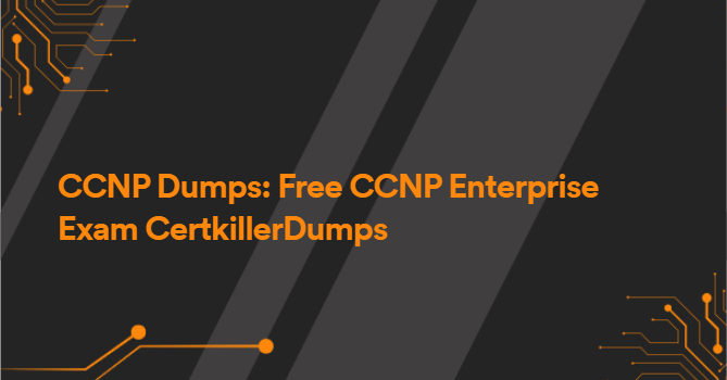 CCNP Dumps: Free CCNP Enterprise Exam CertkillerDumps