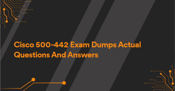 Cisco 500-442 Exam Dumps Actual Questions And Answers