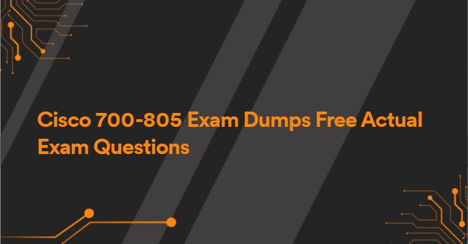 Cisco 700-805 Exam Dumps Free Actual Exam Questions