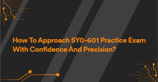 How To Approach SY0-601 Practice Exam With Confidence And Precision?