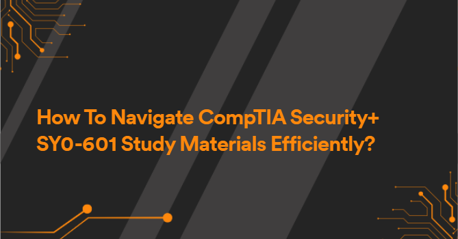 How To Navigate CompTIA Security+ SY0-601 Study Materials Efficiently?