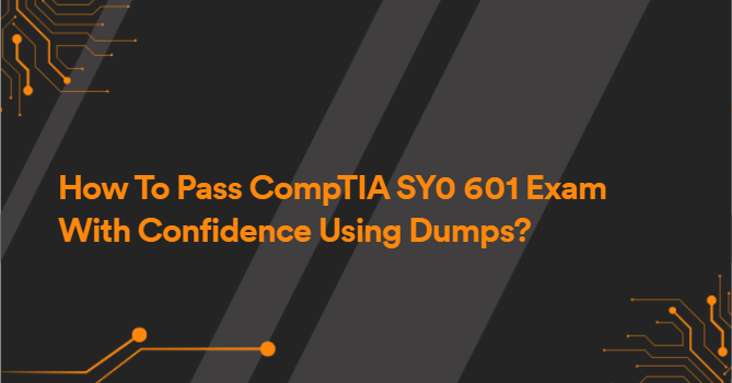 How To Pass CompTIA SY0 601 Exam With Confidence Using Dumps?