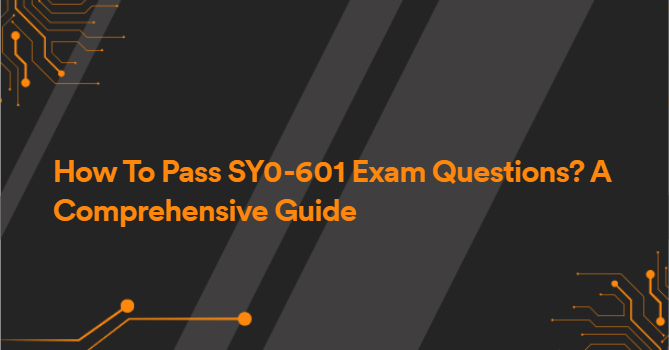 How To Pass SY0-601 Exam Questions? A Comprehensive Guide