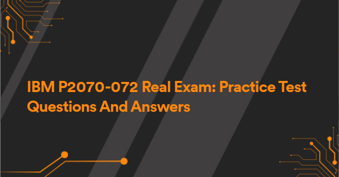 IBM P2070-072 Real Exam: Practice Test Questions And Answers