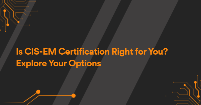 Is CIS-EM Certification Right for You? Explore Your Options