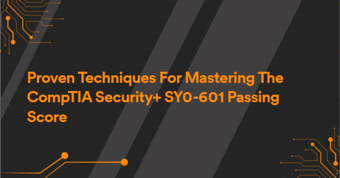 Proven Techniques For Mastering The CompTIA Security+ SY0-601 Passing Score