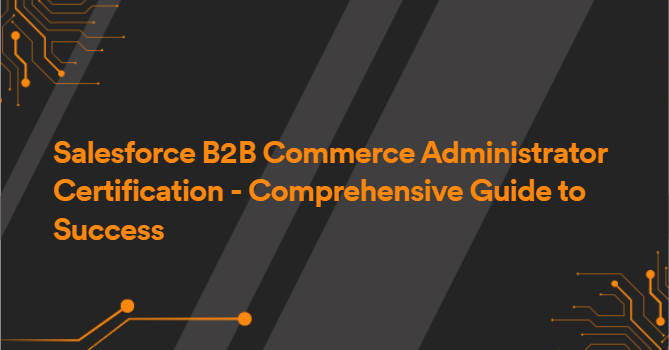 Salesforce B2B Commerce Administrator Certification - Comprehensive Guide to Success