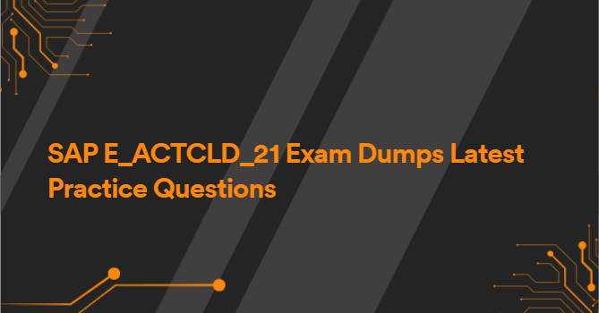 SAP E_ACTCLD_21 Exam Dumps Latest Practice Questions