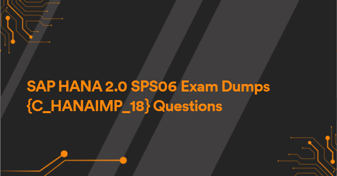 SAP HANA 2.0 SPS06 Exam Dumps {C_HANAIMP_18} Questions