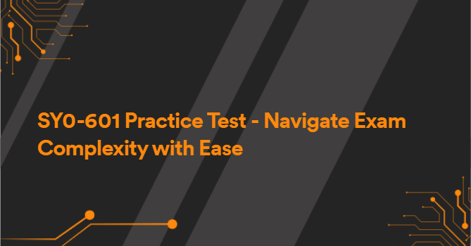 SY0-601 Practice Test - Navigate Exam Complexity with Ease