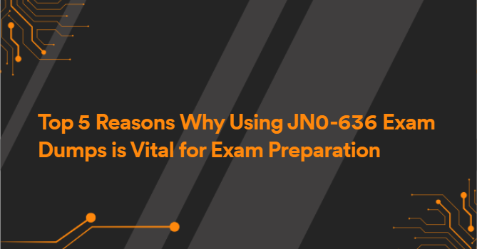 Top 5 Reasons Why Using JN0-636 Exam Dumps is Vital for Exam Preparation