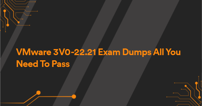 VMware 3V0-22.21 Exam Dumps All You Need To Pass