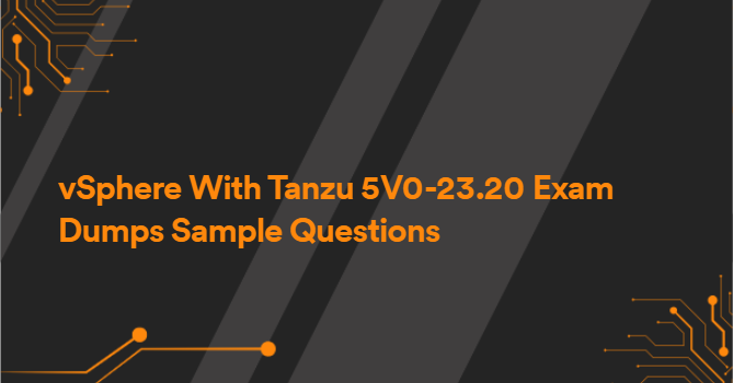 vSphere With Tanzu 5V0-23.20 Exam Dumps Sample Questions